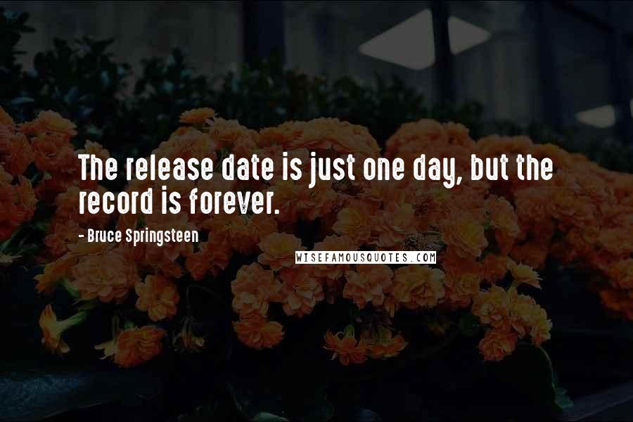 Bruce Springsteen Quotes: The release date is just one day, but the record is forever.