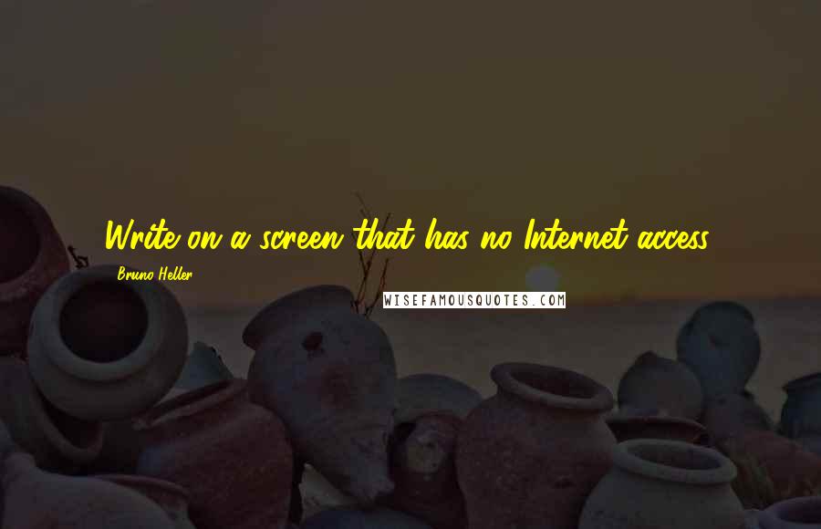 Bruno Heller Quotes: Write on a screen that has no Internet access.