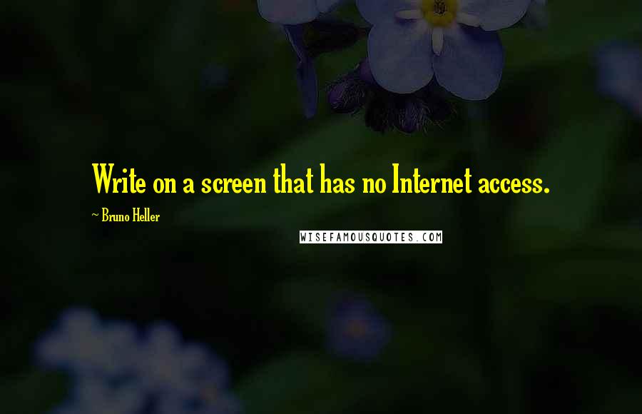 Bruno Heller Quotes: Write on a screen that has no Internet access.