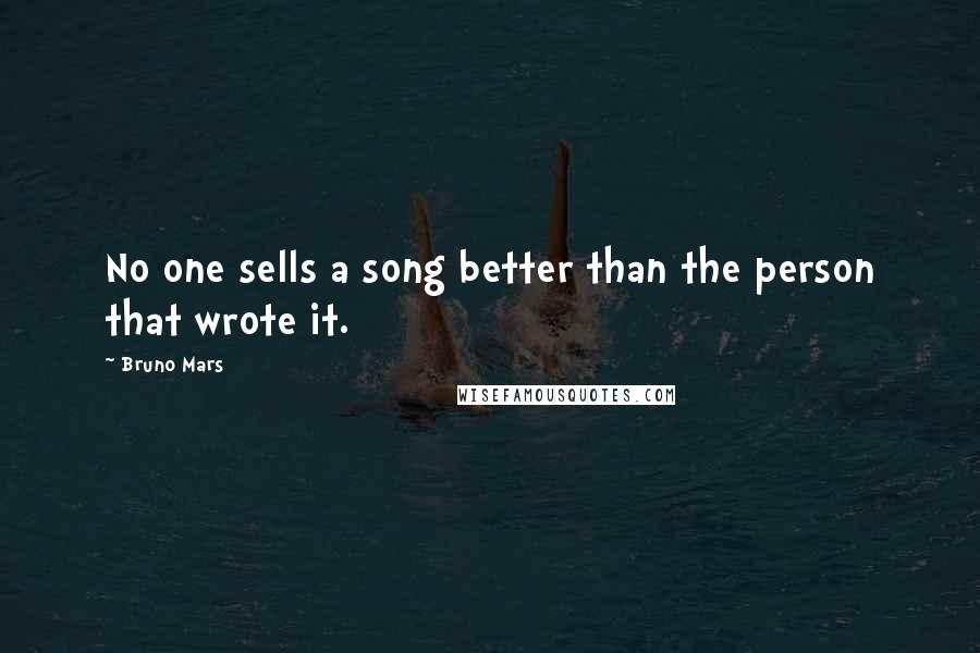 Bruno Mars Quotes: No one sells a song better than the person that wrote it.