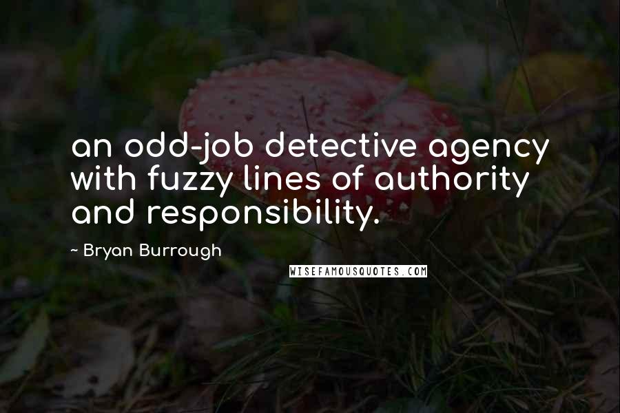 Bryan Burrough Quotes: an odd-job detective agency with fuzzy lines of authority and responsibility.