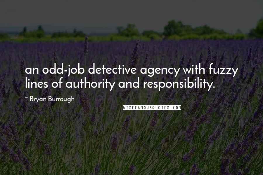 Bryan Burrough Quotes: an odd-job detective agency with fuzzy lines of authority and responsibility.