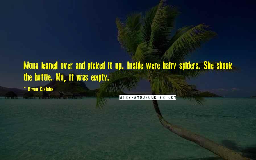 Bryan Costales Quotes: Mona leaned over and picked it up. Inside were hairy spiders. She shook the bottle. No, it was empty.