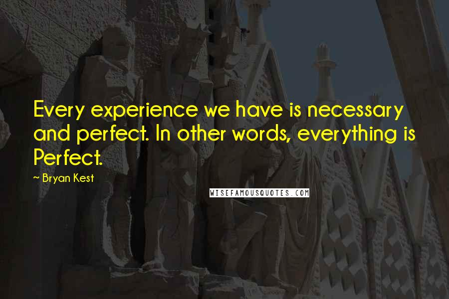 Bryan Kest Quotes: Every experience we have is necessary and perfect. In other words, everything is Perfect.