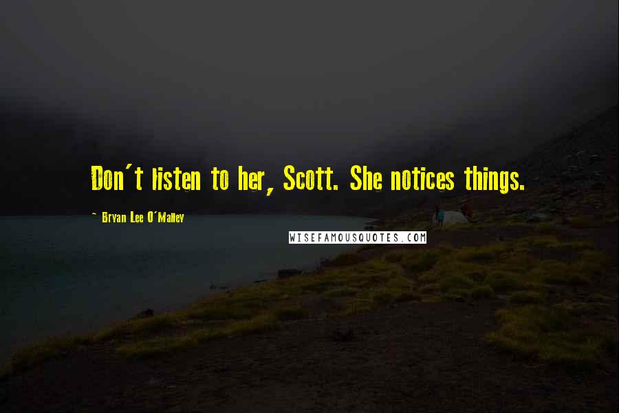 Bryan Lee O'Malley Quotes: Don't listen to her, Scott. She notices things.