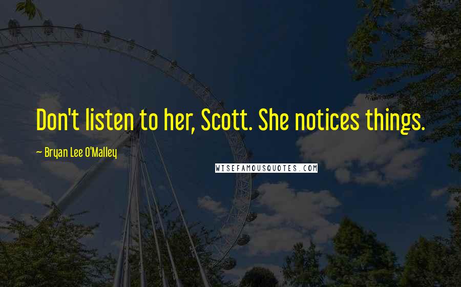 Bryan Lee O'Malley Quotes: Don't listen to her, Scott. She notices things.