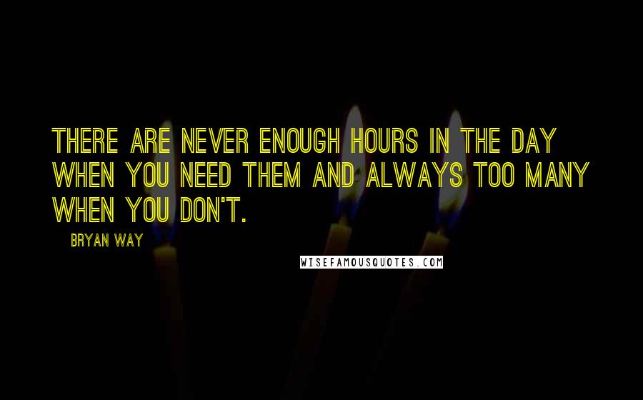 Bryan Way Quotes: There are never enough hours in the day when you need them and always too many when you don't.