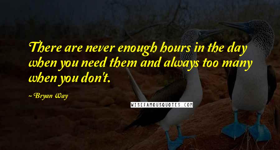 Bryan Way Quotes: There are never enough hours in the day when you need them and always too many when you don't.