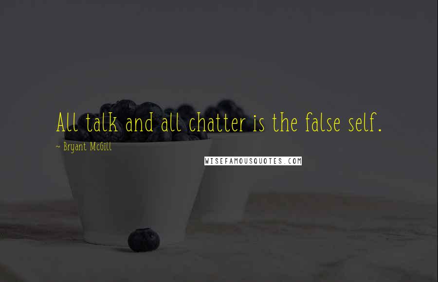 Bryant McGill Quotes: All talk and all chatter is the false self.