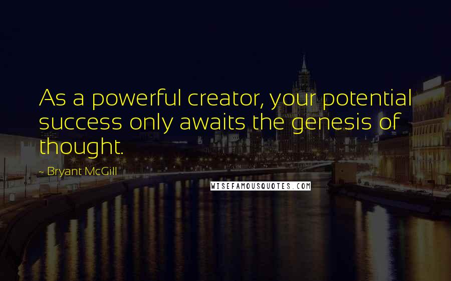 Bryant McGill Quotes: As a powerful creator, your potential success only awaits the genesis of thought.