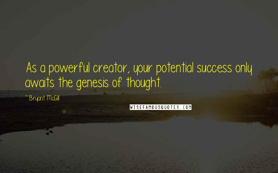 Bryant McGill Quotes: As a powerful creator, your potential success only awaits the genesis of thought.