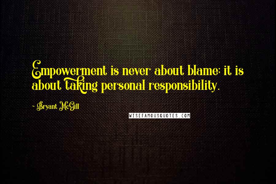 Bryant McGill Quotes: Empowerment is never about blame; it is about taking personal responsibility.