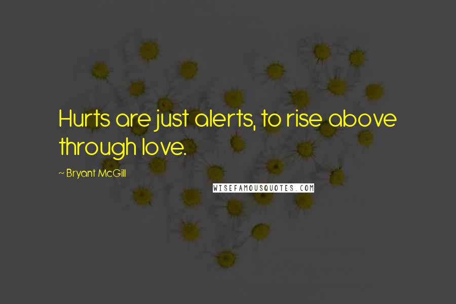 Bryant McGill Quotes: Hurts are just alerts, to rise above through love.