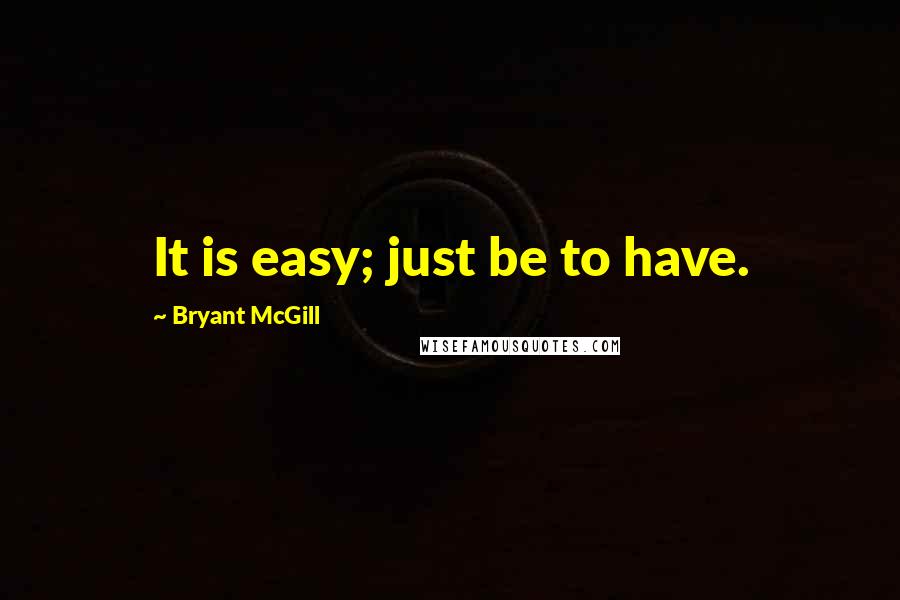 Bryant McGill Quotes: It is easy; just be to have.