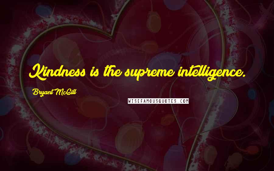 Bryant McGill Quotes: Kindness is the supreme intelligence.