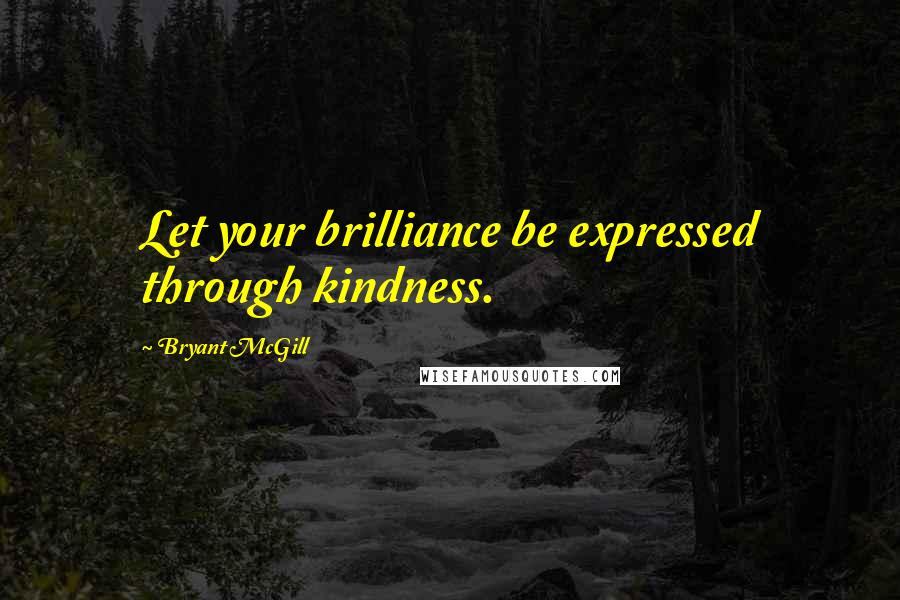 Bryant McGill Quotes: Let your brilliance be expressed through kindness.