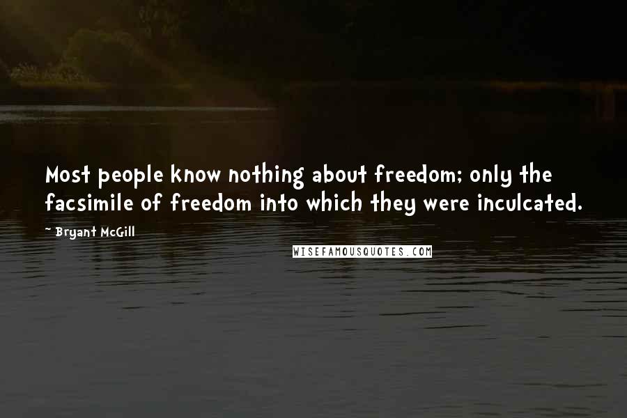 Bryant McGill Quotes: Most people know nothing about freedom; only the facsimile of freedom into which they were inculcated.