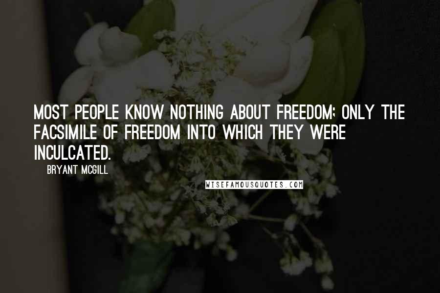 Bryant McGill Quotes: Most people know nothing about freedom; only the facsimile of freedom into which they were inculcated.