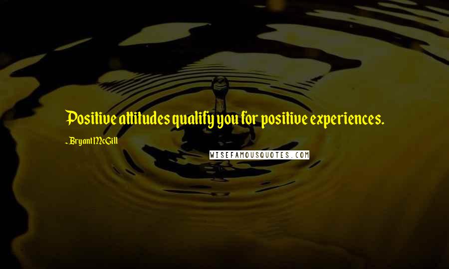 Bryant McGill Quotes: Positive attitudes qualify you for positive experiences.