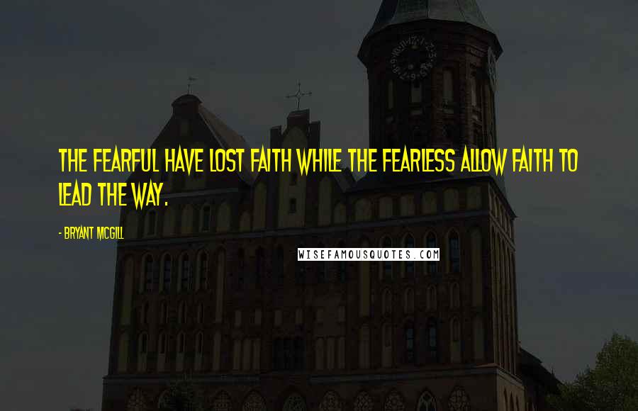 Bryant McGill Quotes: The fearful have lost faith while the fearless allow faith to lead the way.