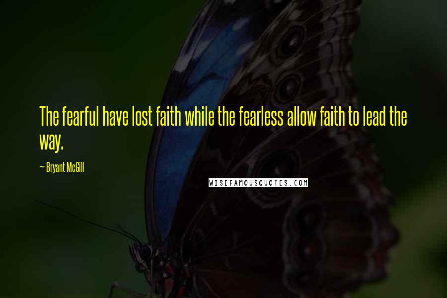 Bryant McGill Quotes: The fearful have lost faith while the fearless allow faith to lead the way.