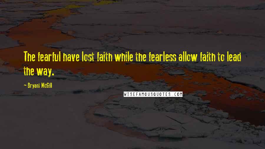 Bryant McGill Quotes: The fearful have lost faith while the fearless allow faith to lead the way.