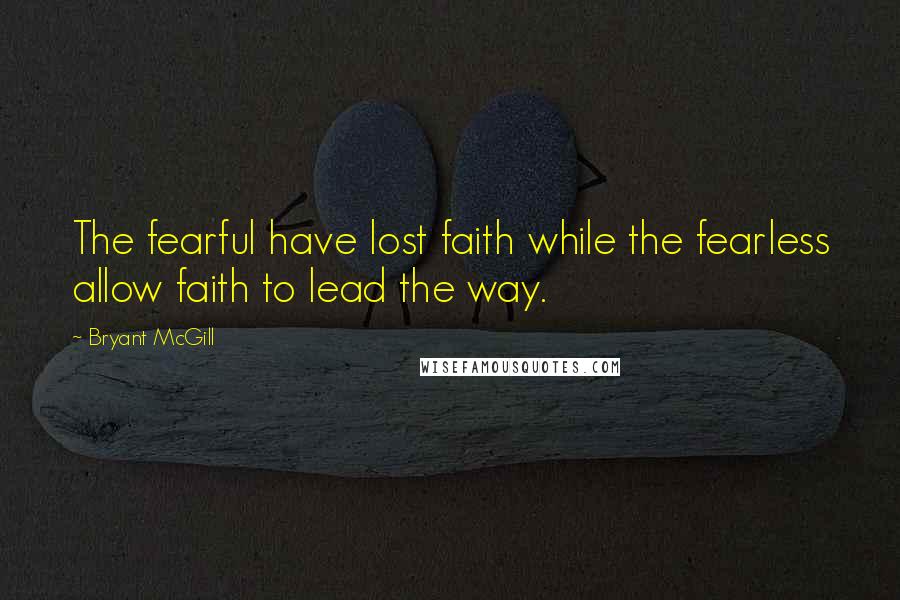 Bryant McGill Quotes: The fearful have lost faith while the fearless allow faith to lead the way.