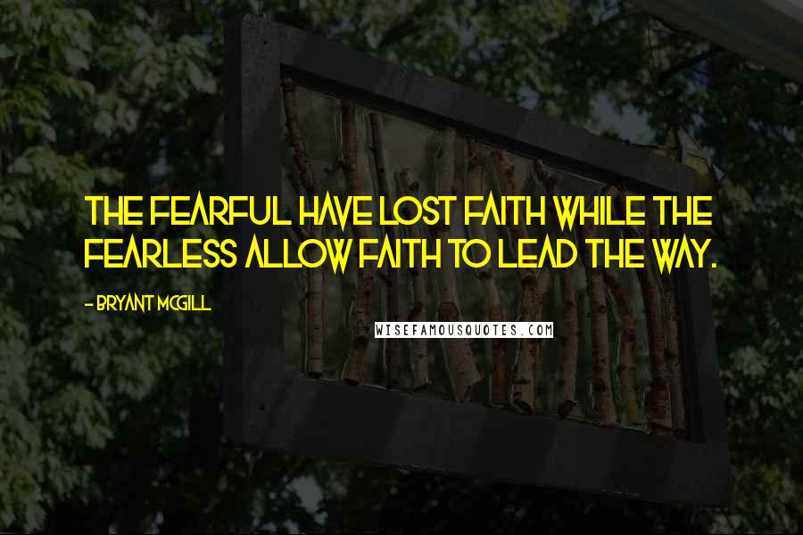 Bryant McGill Quotes: The fearful have lost faith while the fearless allow faith to lead the way.