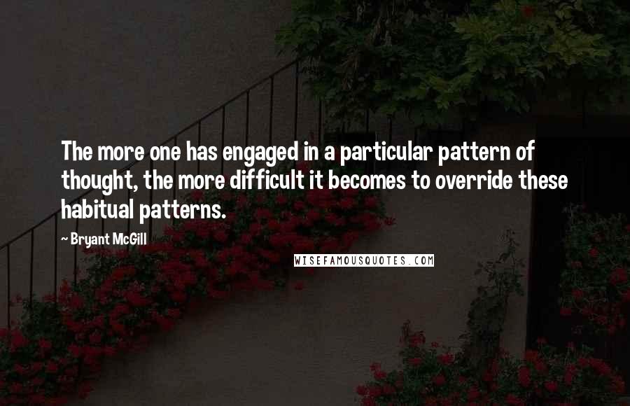 Bryant McGill Quotes: The more one has engaged in a particular pattern of thought, the more difficult it becomes to override these habitual patterns.