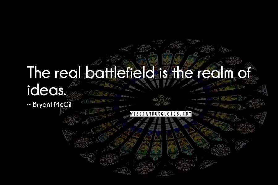 Bryant McGill Quotes: The real battlefield is the realm of ideas.