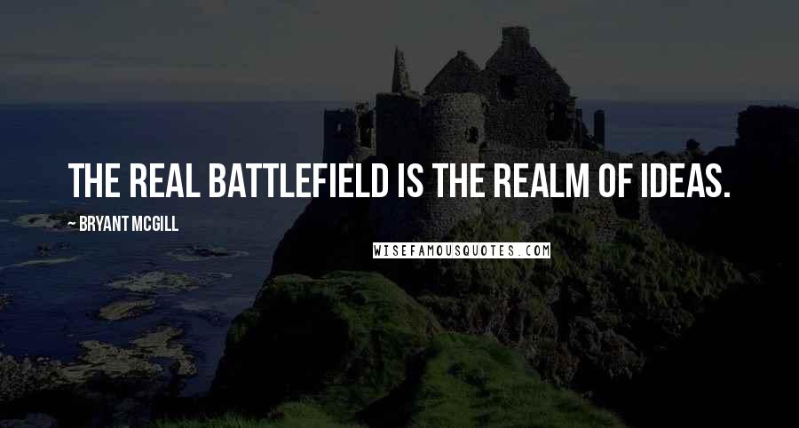 Bryant McGill Quotes: The real battlefield is the realm of ideas.