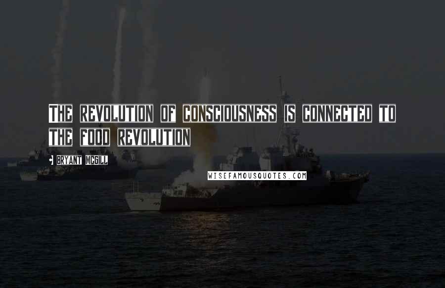 Bryant McGill Quotes: The revolution of consciousness is connected to the food revolution