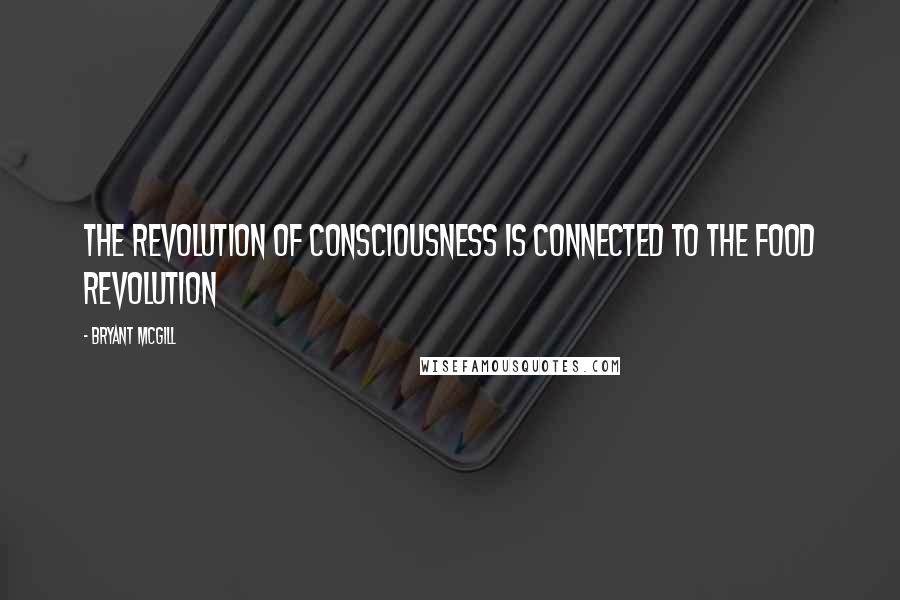 Bryant McGill Quotes: The revolution of consciousness is connected to the food revolution