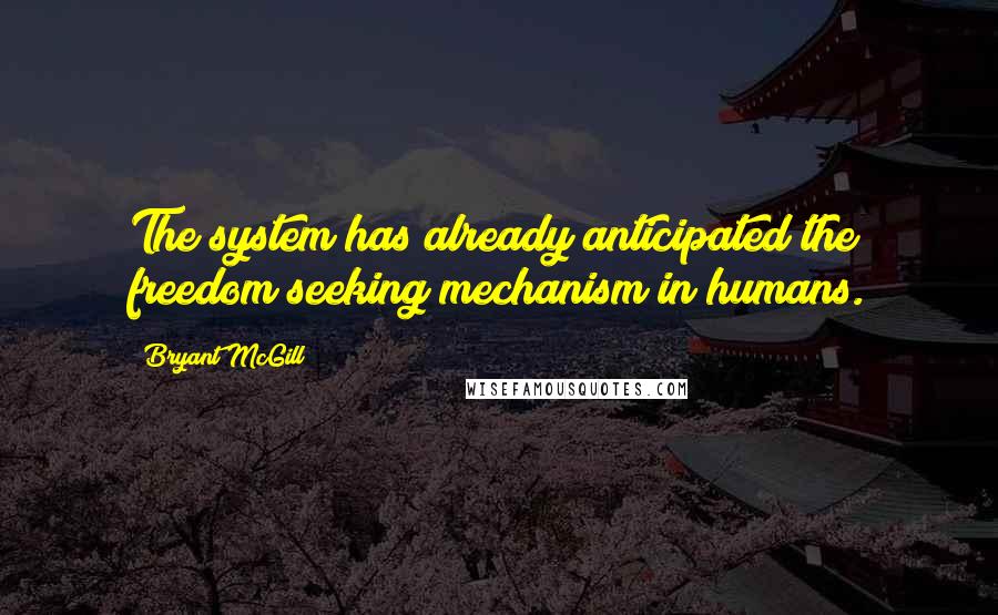 Bryant McGill Quotes: The system has already anticipated the freedom seeking mechanism in humans.