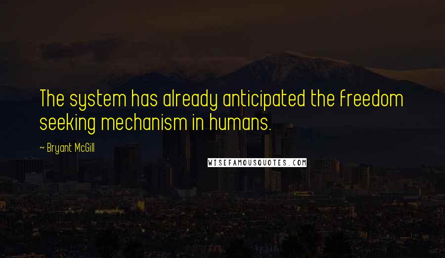 Bryant McGill Quotes: The system has already anticipated the freedom seeking mechanism in humans.