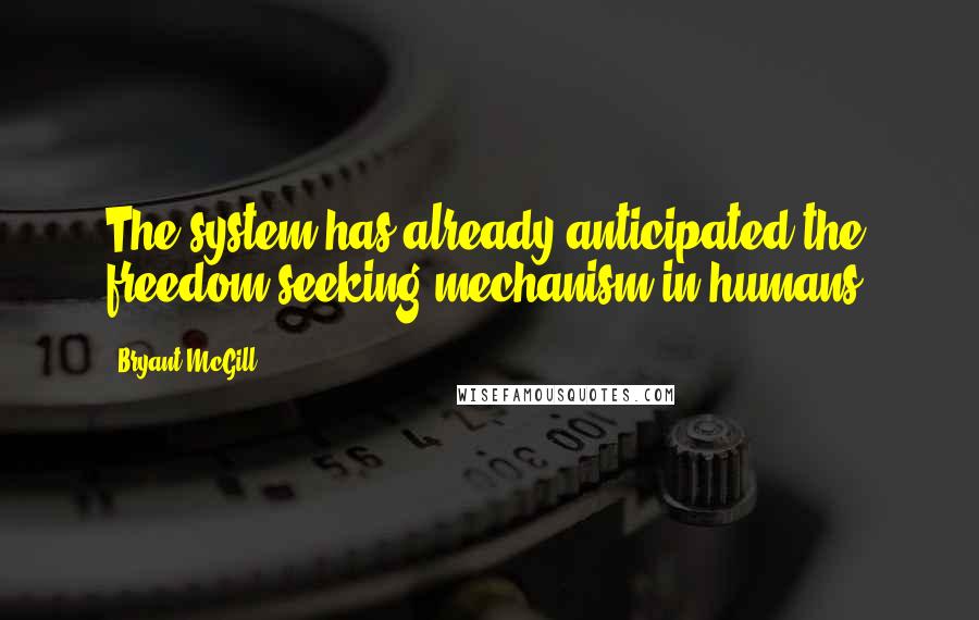 Bryant McGill Quotes: The system has already anticipated the freedom seeking mechanism in humans.