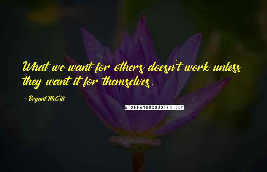 Bryant McGill Quotes: What we want for others doesn't work unless they want it for themselves.