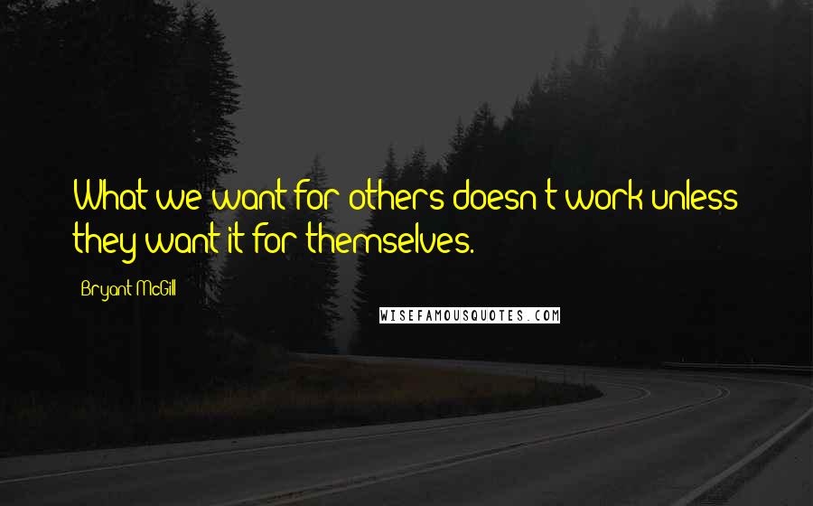 Bryant McGill Quotes: What we want for others doesn't work unless they want it for themselves.