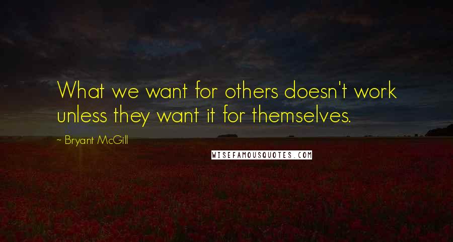 Bryant McGill Quotes: What we want for others doesn't work unless they want it for themselves.