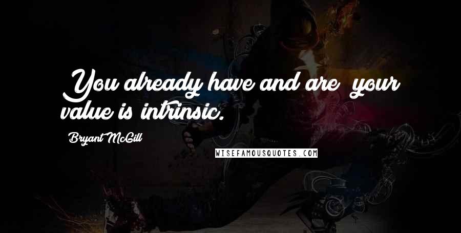 Bryant McGill Quotes: You already have and are; your value is intrinsic.