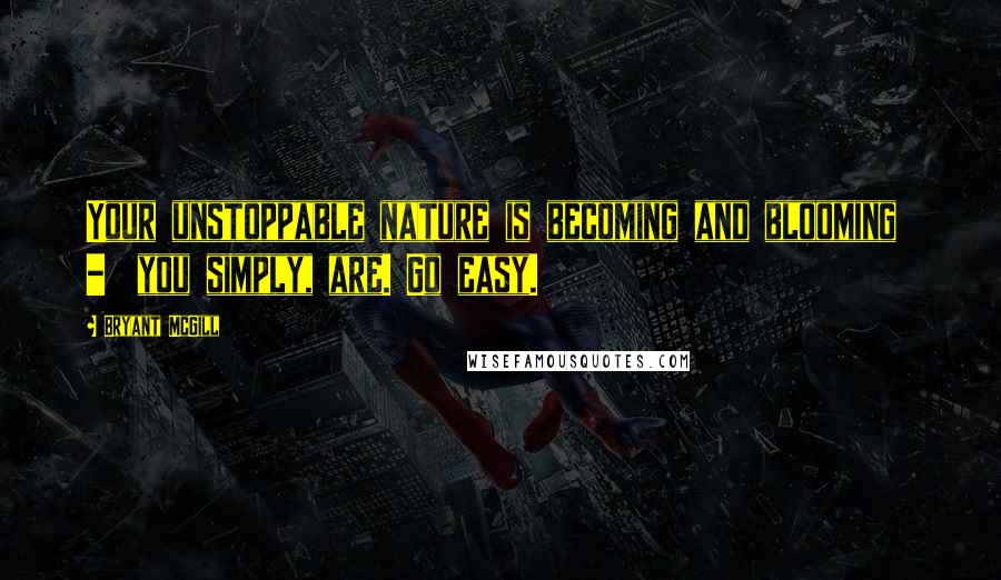 Bryant McGill Quotes: Your unstoppable nature is becoming and blooming  -  you simply, are. Go easy.