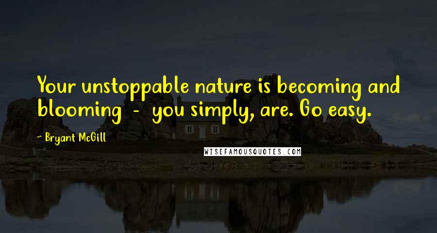 Bryant McGill Quotes: Your unstoppable nature is becoming and blooming  -  you simply, are. Go easy.