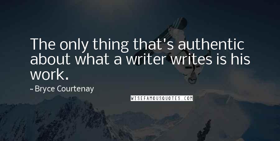 Bryce Courtenay Quotes: The only thing that's authentic about what a writer writes is his work.