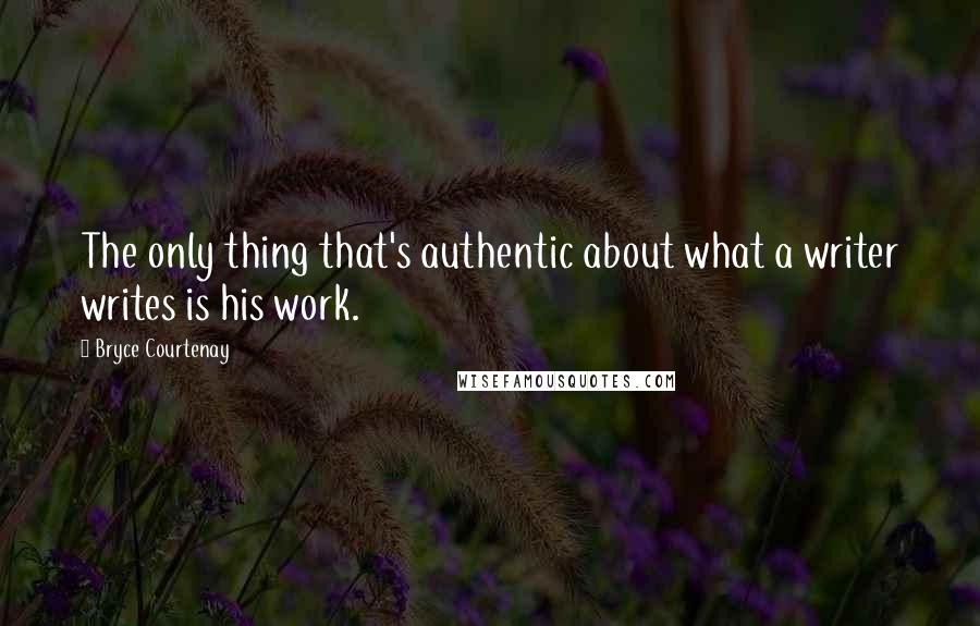 Bryce Courtenay Quotes: The only thing that's authentic about what a writer writes is his work.