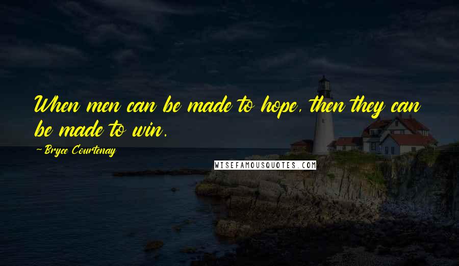 Bryce Courtenay Quotes: When men can be made to hope, then they can be made to win.