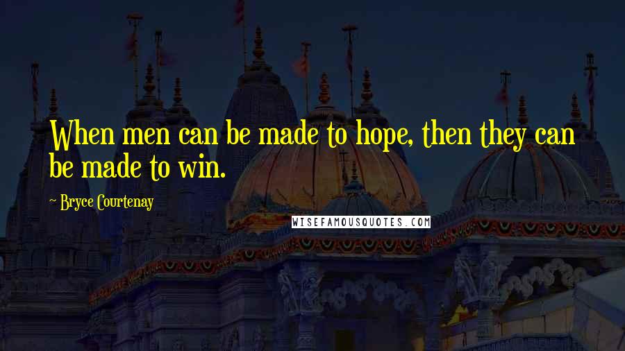 Bryce Courtenay Quotes: When men can be made to hope, then they can be made to win.