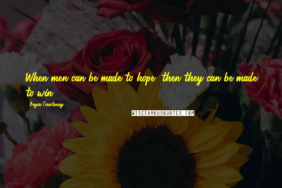 Bryce Courtenay Quotes: When men can be made to hope, then they can be made to win.