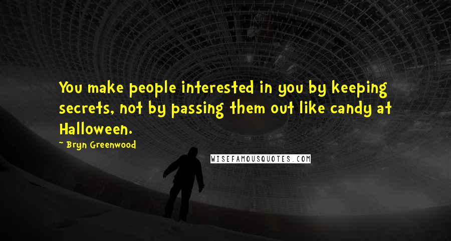 Bryn Greenwood Quotes: You make people interested in you by keeping secrets, not by passing them out like candy at Halloween.