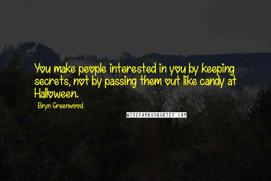 Bryn Greenwood Quotes: You make people interested in you by keeping secrets, not by passing them out like candy at Halloween.