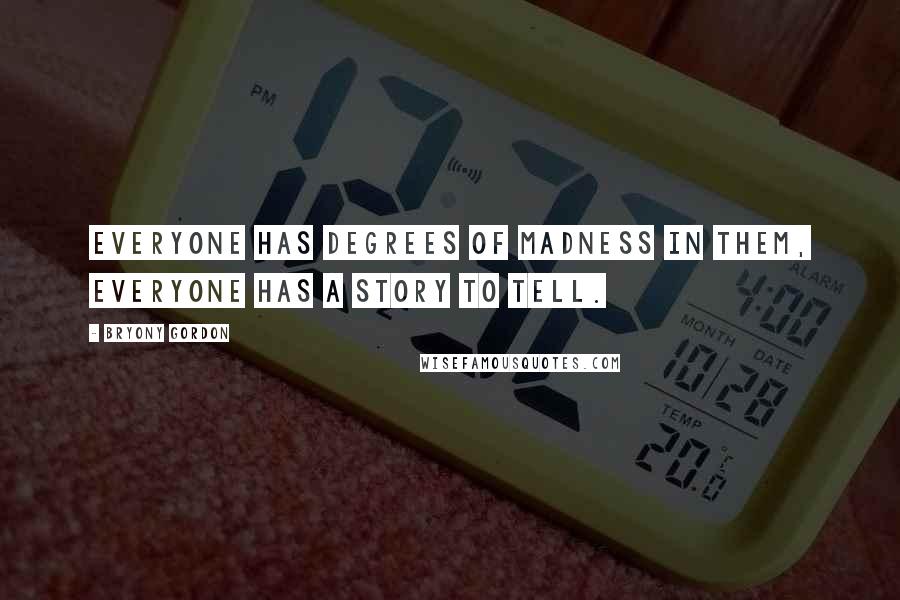 Bryony Gordon Quotes: Everyone has degrees of madness in them, everyone has a story to tell.